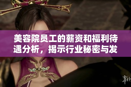 美容院员工的薪资和福利待遇分析，揭示行业秘密与发展前景