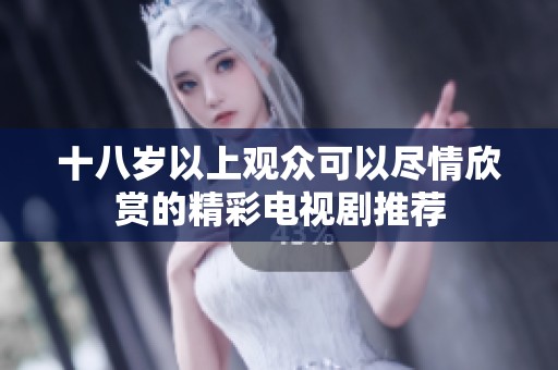 十八岁以上观众可以尽情欣赏的精彩电视剧推荐