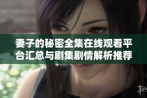 妻子的秘密全集在线观看平台汇总与剧集剧情解析推荐