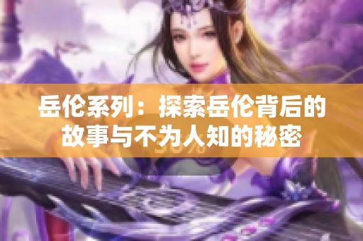 岳伦系列：探索岳伦背后的故事与不为人知的秘密
