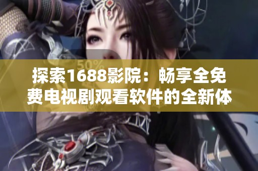 探索1688影院：畅享全免费电视剧观看软件的全新体验