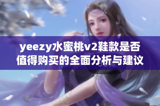 yeezy水蜜桃v2鞋款是否值得购买的全面分析与建议