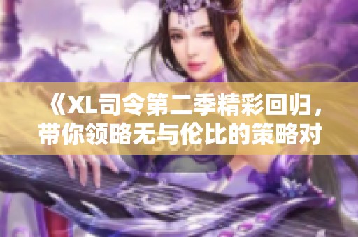 《XL司令第二季精彩回归，带你领略无与伦比的策略对决》