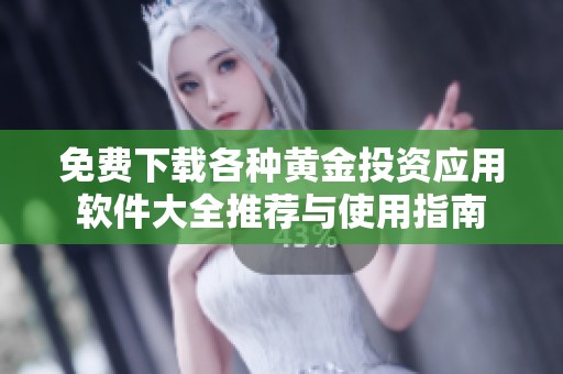 免费下载各种黄金投资应用软件大全推荐与使用指南