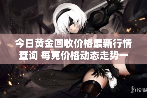 今日黄金回收价格最新行情查询 每克价格动态走势一览