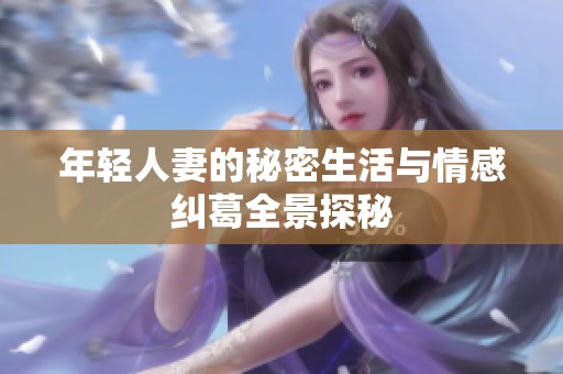 年轻人妻的秘密生活与情感纠葛全景探秘