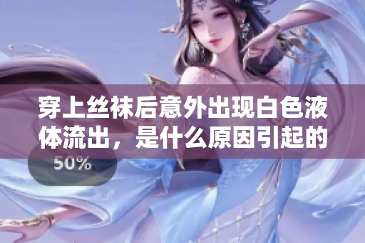 穿上丝袜后意外出现白色液体流出，是什么原因引起的呢