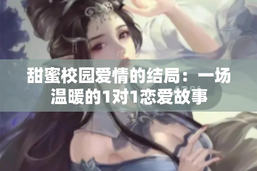 甜蜜校园爱情的结局：一场温暖的1对1恋爱故事