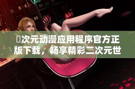 囧次元动漫应用程序官方正版下载，畅享精彩二次元世界新体验