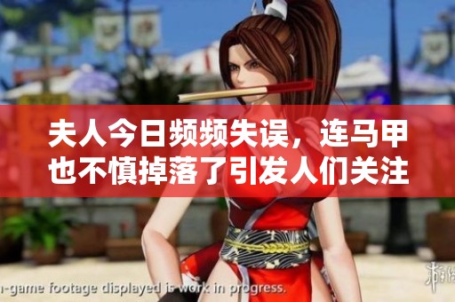 夫人今日频频失误，连马甲也不慎掉落了引发人们关注