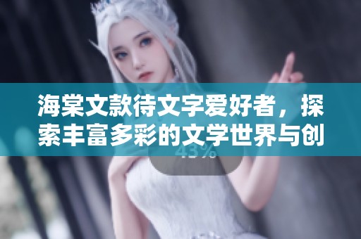 海棠文款待文字爱好者，探索丰富多彩的文学世界与创意灵感