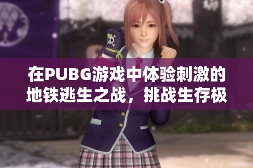 在PUBG游戏中体验刺激的地铁逃生之战，挑战生存极限与团队合作