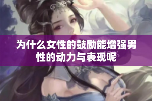 为什么女性的鼓励能增强男性的动力与表现呢