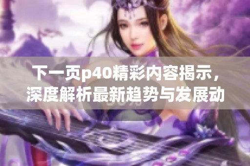 下一页p40精彩内容揭示，深度解析最新趋势与发展动态