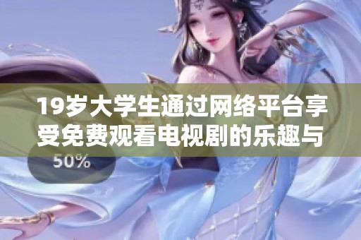 19岁大学生通过网络平台享受免费观看电视剧的乐趣与便利