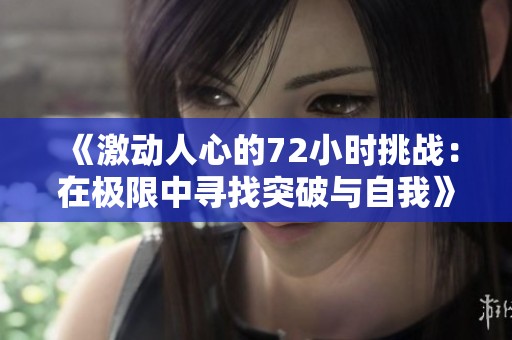 《激动人心的72小时挑战：在极限中寻找突破与自我》