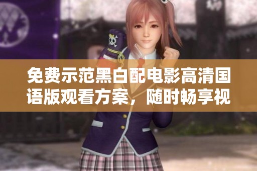 免费示范黑白配电影高清国语版观看方案，随时畅享视觉盛宴