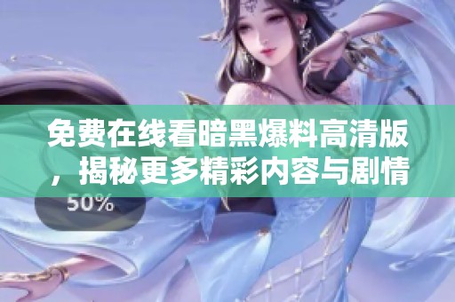 免费在线看暗黑爆料高清版，揭秘更多精彩内容与剧情解析！