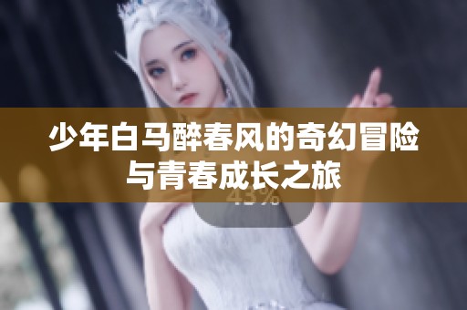少年白马醉春风的奇幻冒险与青春成长之旅