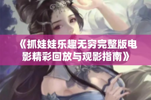 《抓娃娃乐趣无穷完整版电影精彩回放与观影指南》