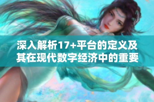 深入解析17+平台的定义及其在现代数字经济中的重要性与应用价值