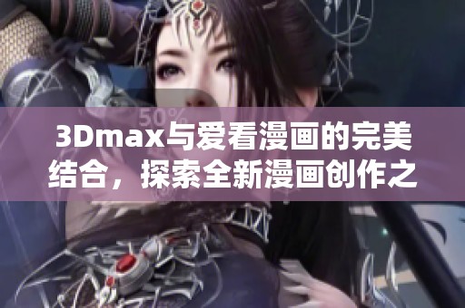 3Dmax与爱看漫画的完美结合，探索全新漫画创作之旅