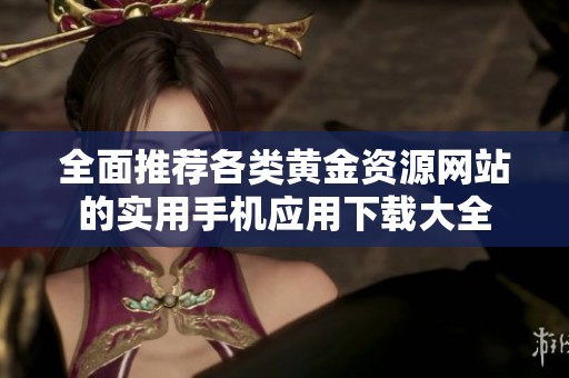 全面推荐各类黄金资源网站的实用手机应用下载大全