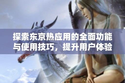 探索东京热应用的全面功能与使用技巧，提升用户体验的最佳指南
