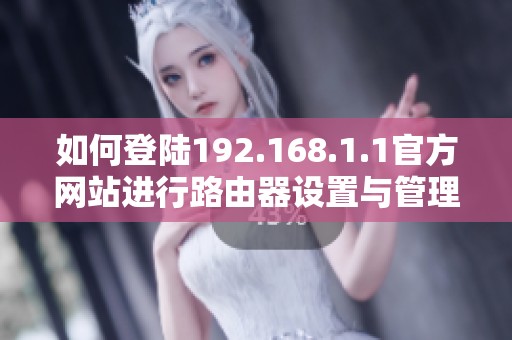 如何登陆192.168.1.1官方网站进行路由器设置与管理指南