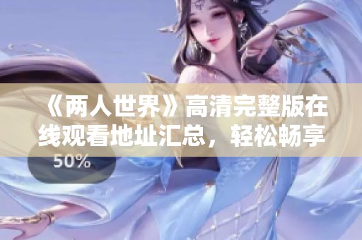 《两人世界》高清完整版在线观看地址汇总，轻松畅享这部精彩影片
