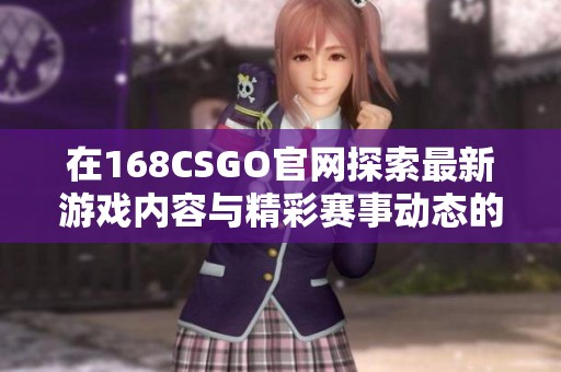在168CSGO官网探索最新游戏内容与精彩赛事动态的全新体验