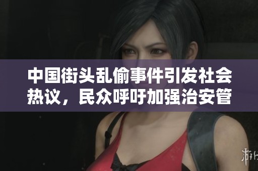 中国街头乱偷事件引发社会热议，民众呼吁加强治安管理与法治建设