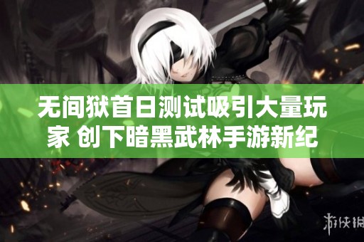 无间狱首日测试吸引大量玩家 创下暗黑武林手游新纪录