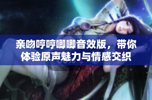 亲吻哼哼唧唧音效版，带你体验原声魅力与情感交织