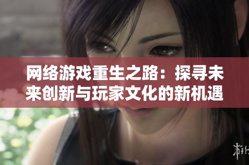 网络游戏重生之路：探寻未来创新与玩家文化的新机遇