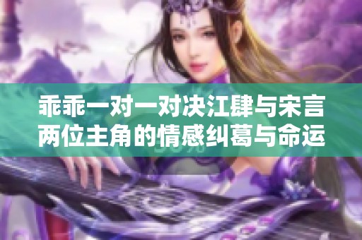 乖乖一对一对决江肆与宋言两位主角的情感纠葛与命运交织