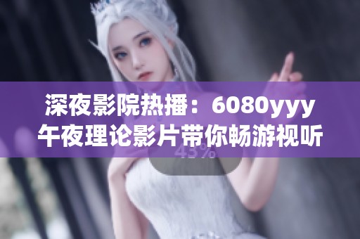 深夜影院热播：6080yyy午夜理论影片带你畅游视听盛宴