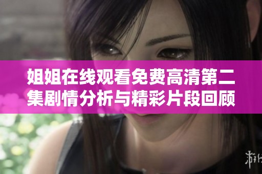 姐姐在线观看免费高清第二集剧情分析与精彩片段回顾