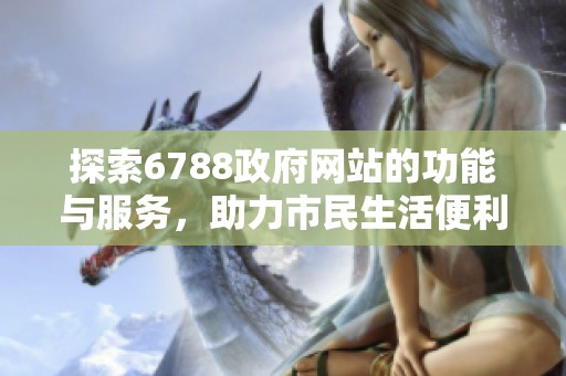 探索6788政府网站的功能与服务，助力市民生活便利化