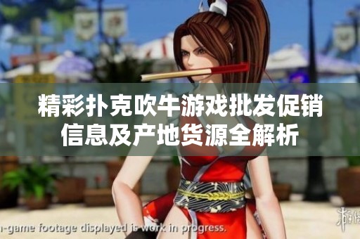 精彩扑克吹牛游戏批发促销信息及产地货源全解析