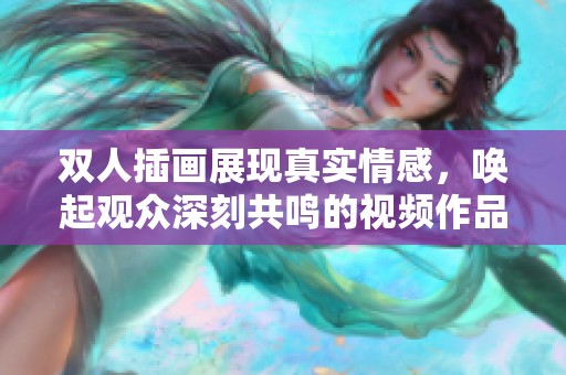 双人插画展现真实情感，唤起观众深刻共鸣的视频作品