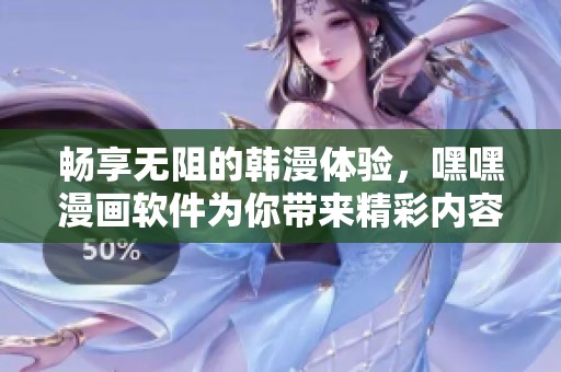 畅享无阻的韩漫体验，嘿嘿漫画软件为你带来精彩内容