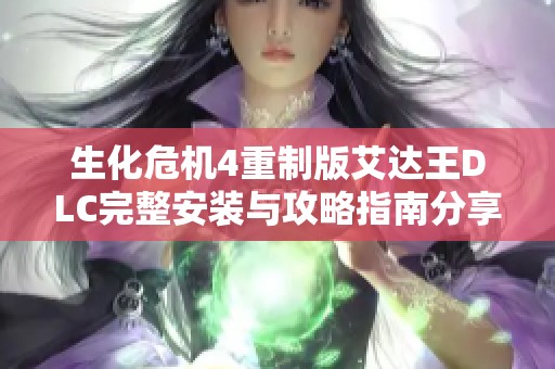 生化危机4重制版艾达王DLC完整安装与攻略指南分享