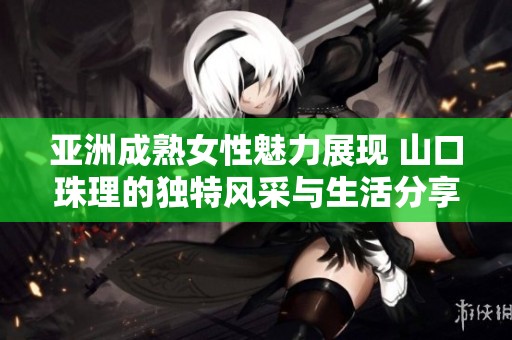 亚洲成熟女性魅力展现 山口珠理的独特风采与生活分享