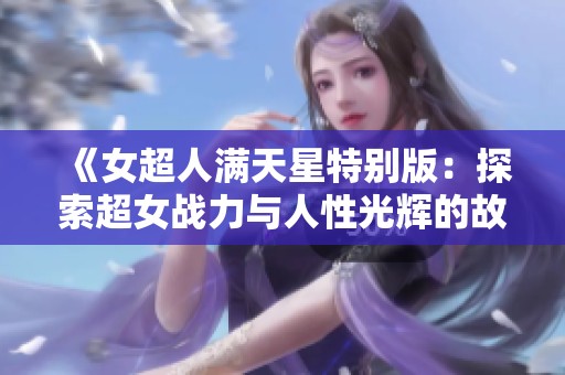 《女超人满天星特别版：探索超女战力与人性光辉的故事》