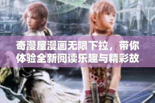 奇漫屋漫画无限下拉，带你体验全新阅读乐趣与精彩故事