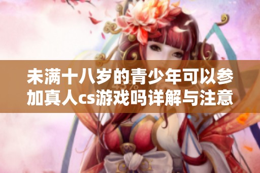 未满十八岁的青少年可以参加真人cs游戏吗详解与注意事项