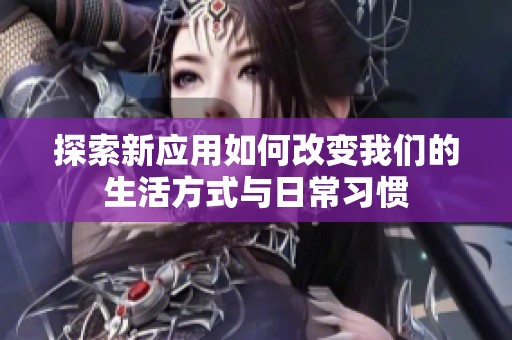 探索新应用如何改变我们的生活方式与日常习惯