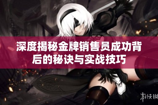 深度揭秘金牌销售员成功背后的秘诀与实战技巧