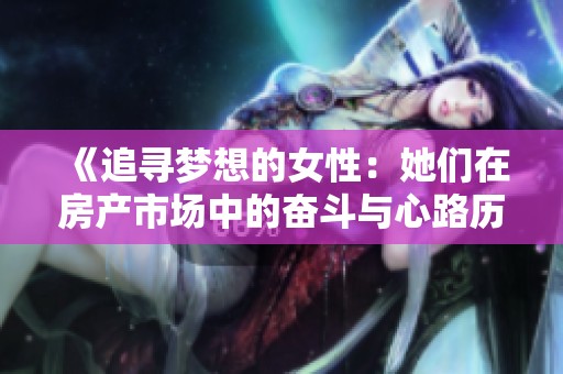 《追寻梦想的女性：她们在房产市场中的奋斗与心路历程》